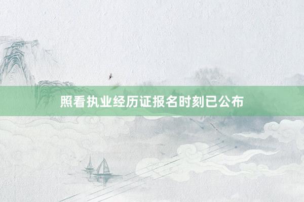 照看执业经历证报名时刻已公布
