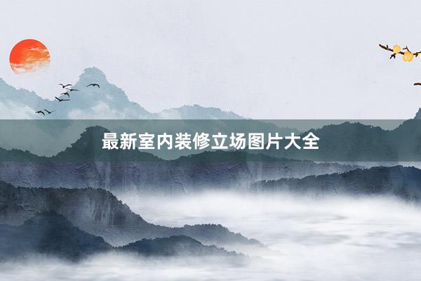 最新室内装修立场图片大全