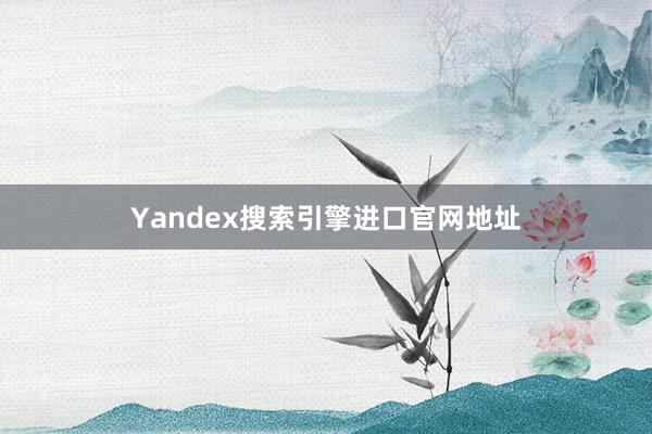 Yandex搜索引擎进口官网地址