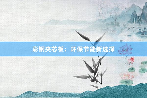 彩钢夹芯板：环保节能新选择
