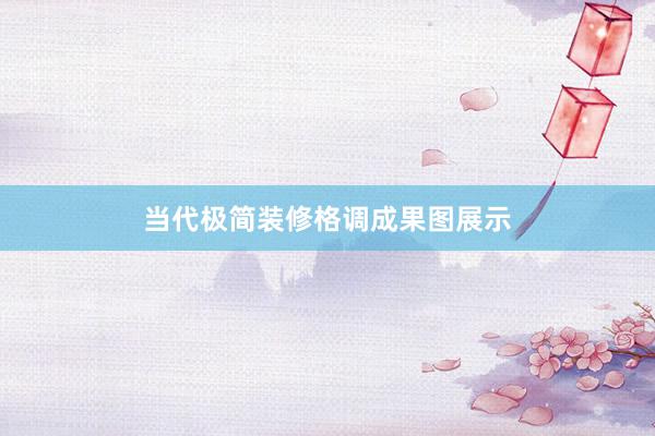 当代极简装修格调成果图展示
