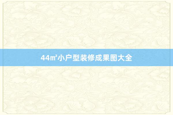 44㎡小户型装修成果图大全