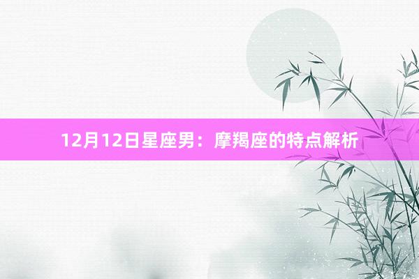 12月12日星座男：摩羯座的特点解析