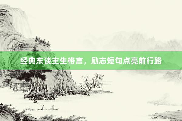经典东谈主生格言，励志短句点亮前行路