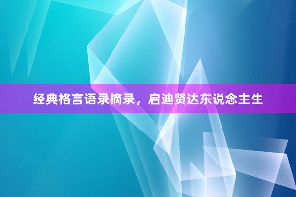 经典格言语录摘录，启迪贤达东说念主生