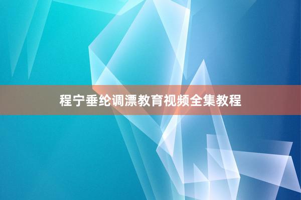 程宁垂纶调漂教育视频全集教程