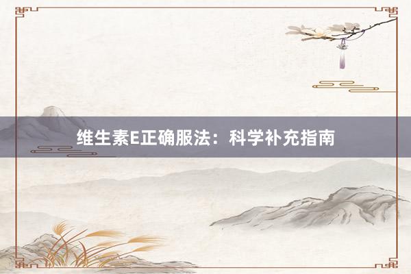 维生素E正确服法：科学补充指南