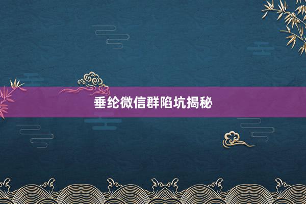 垂纶微信群陷坑揭秘