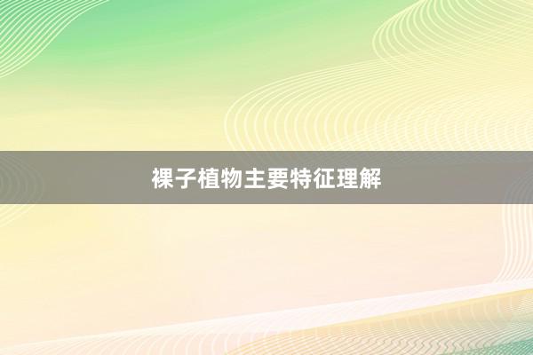 裸子植物主要特征理解