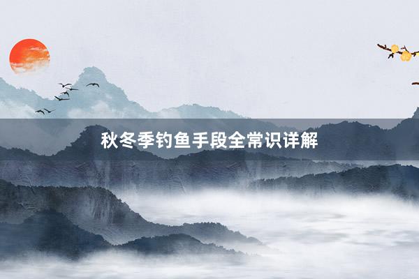 秋冬季钓鱼手段全常识详解