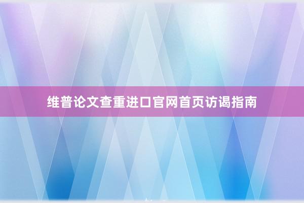 维普论文查重进口官网首页访谒指南